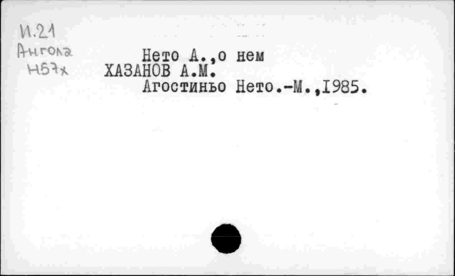 ﻿и .14	:: .
Нею А.,о нем
Н6Ъ ХАЗАНОВ А.М.
Агостиньо Нею.-М. ,1985.